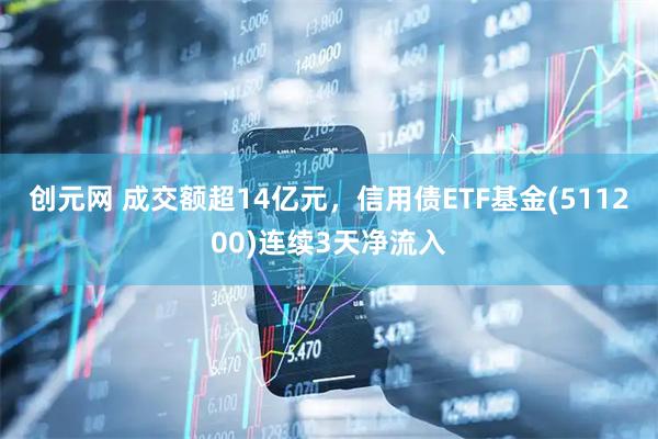 创元网 成交额超14亿元，信用债ETF基金(511200)连续3天净流入
