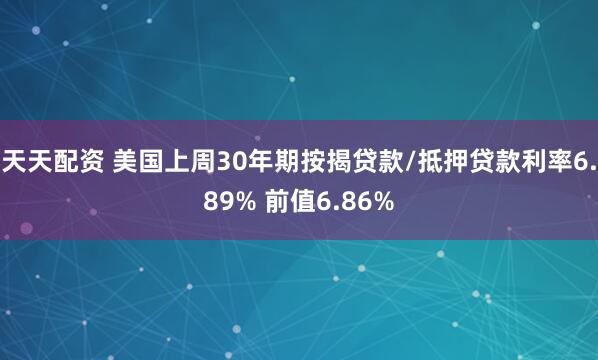 天天配资 美国上周30年期按揭贷款/抵押贷款利率6.89% 前值6.86%