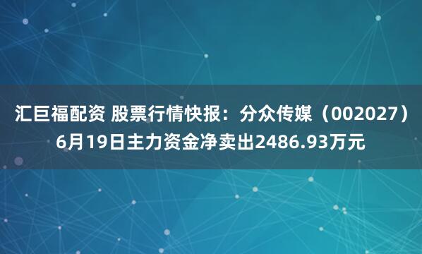 汇巨福配资 股票行情快报：分众传媒（002027）6月19日主力资金净卖出2486.93万元