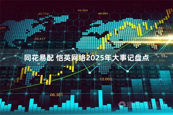 同花易配 恺英网络2025年大事记盘点